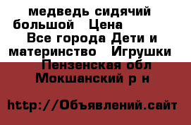медведь сидячий, большой › Цена ­ 2 000 - Все города Дети и материнство » Игрушки   . Пензенская обл.,Мокшанский р-н